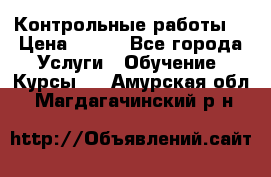 Контрольные работы. › Цена ­ 900 - Все города Услуги » Обучение. Курсы   . Амурская обл.,Магдагачинский р-н